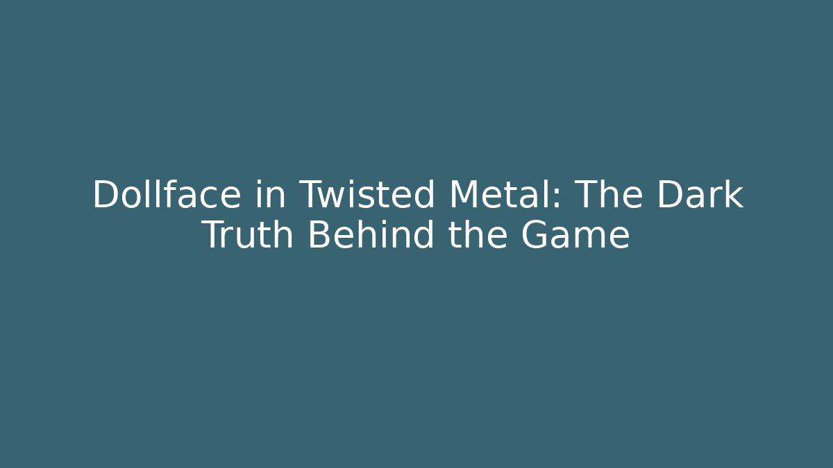 Dollface in Twisted Metal: The Dark Truth Behind the Game