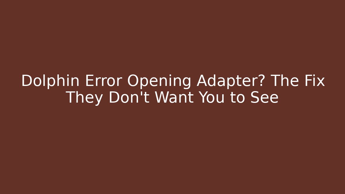 Dolphin Error Opening Adapter? The Fix They Don’t Want You to See