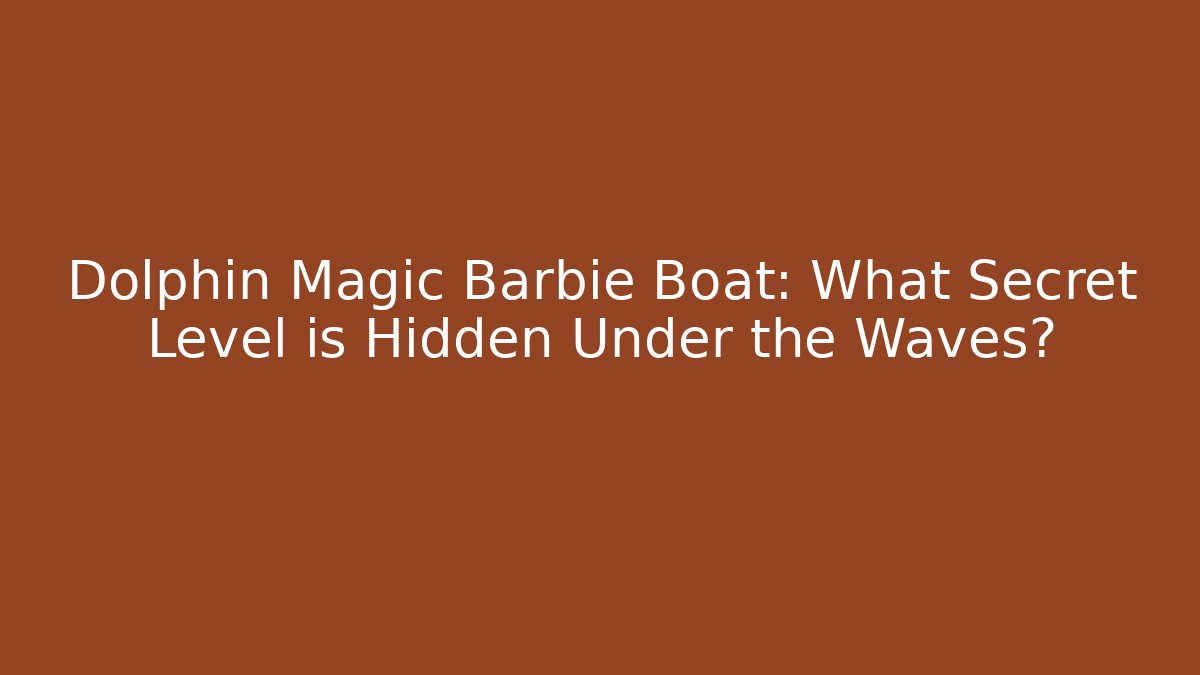 Dolphin Magic Barbie Boat: What Secret Level is Hidden Under the Waves?