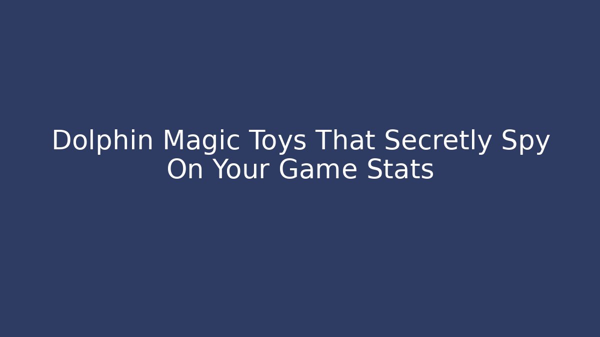 Dolphin Magic Toys That Secretly Spy On Your Game Stats