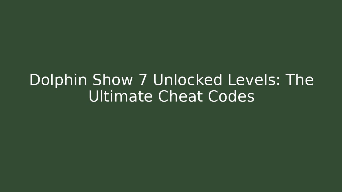 Dolphin Show 7 Unlocked Levels: The Ultimate Cheat Codes