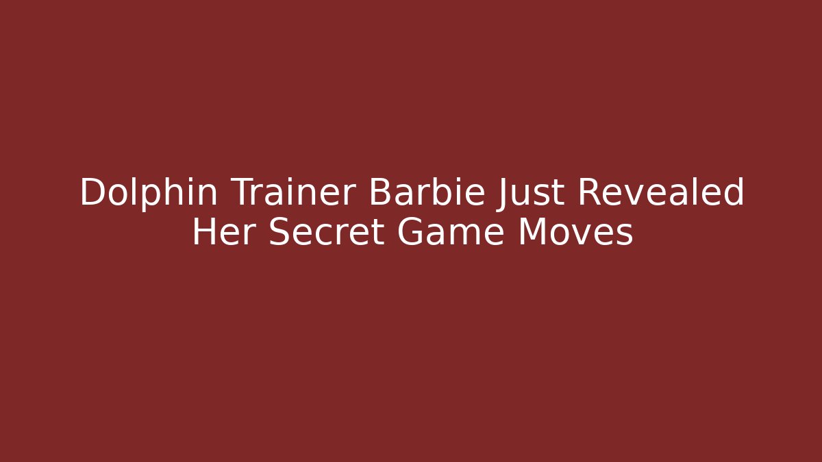 Dolphin Trainer Barbie Just Revealed Her Secret Game Moves