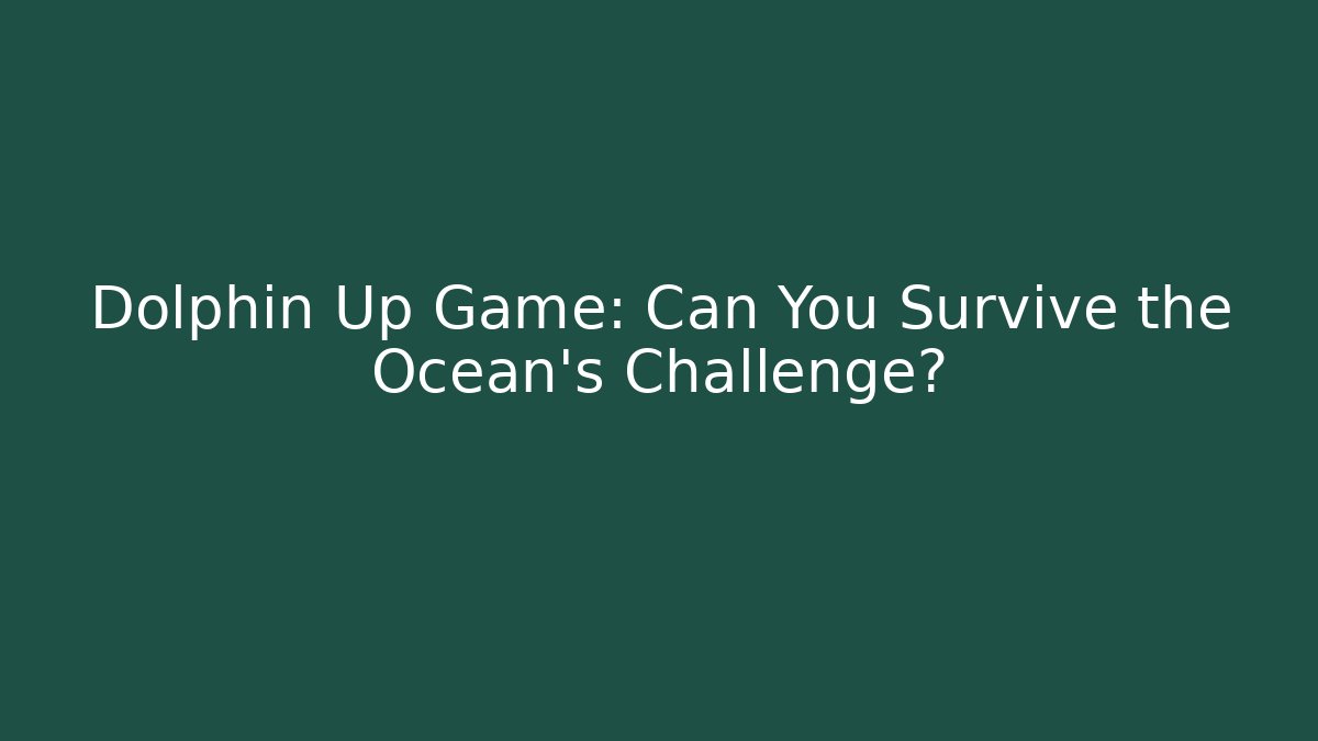 Dolphin Up Game: Can You Survive the Ocean's Challenge?