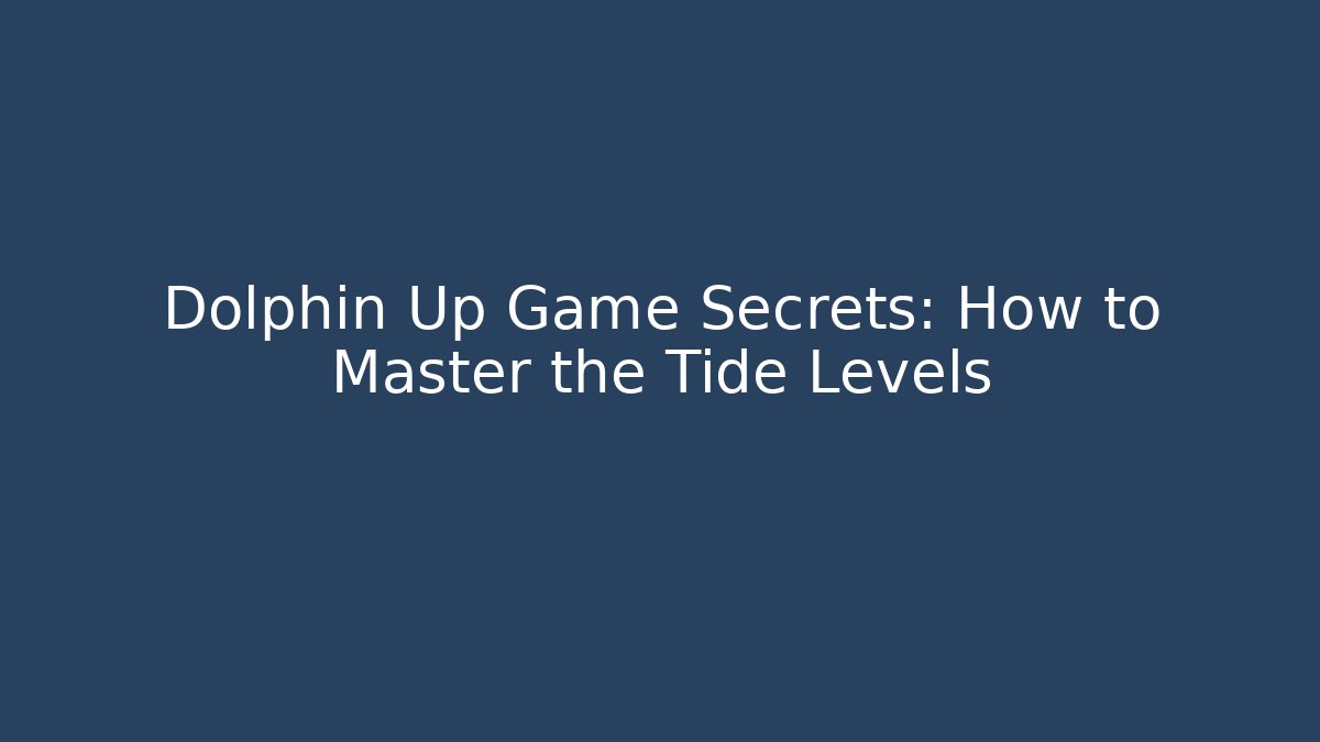 Dolphin Up Game Secrets: How to Master the Tide Levels