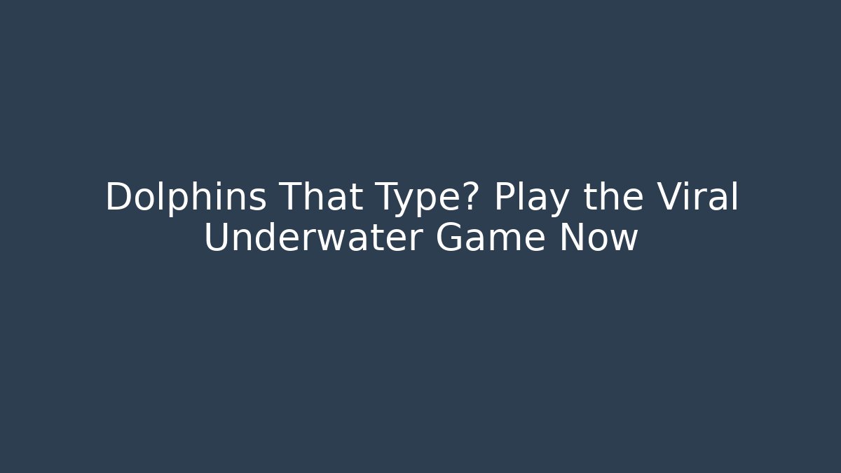 Dolphins That Type? Play the Viral Underwater Game Now