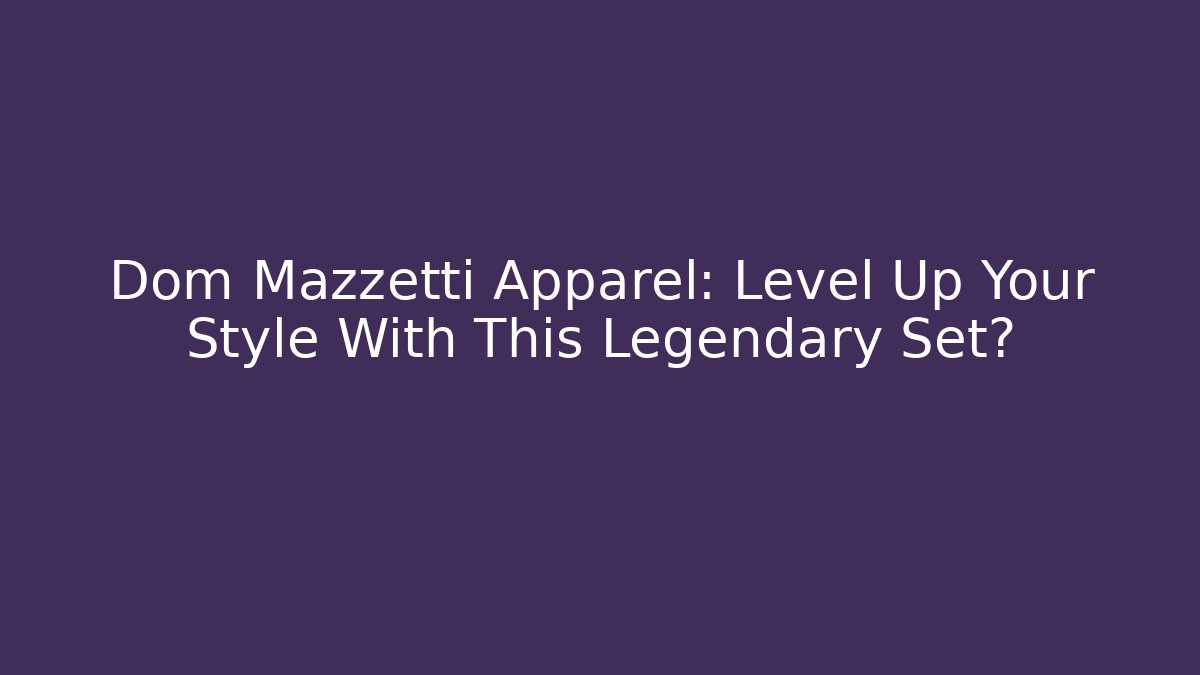 Dom Mazzetti Apparel: Level Up Your Style With This Legendary Set?