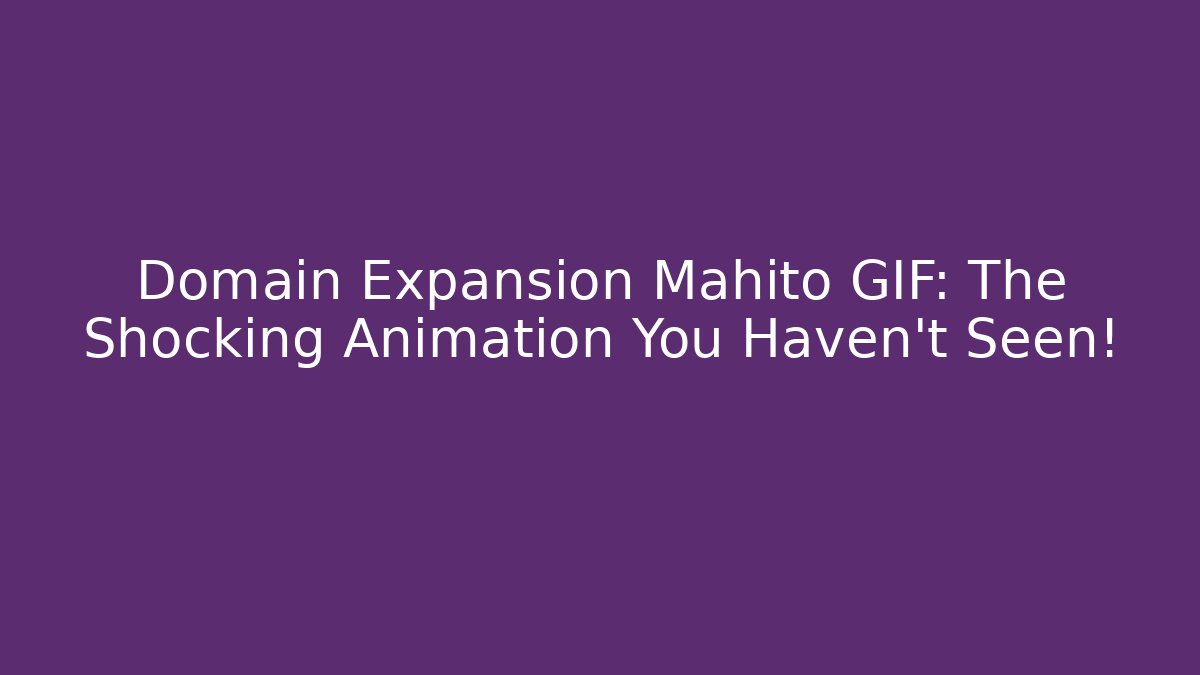 Domain Expansion Mahito GIF: The Shocking Animation You Haven't Seen!