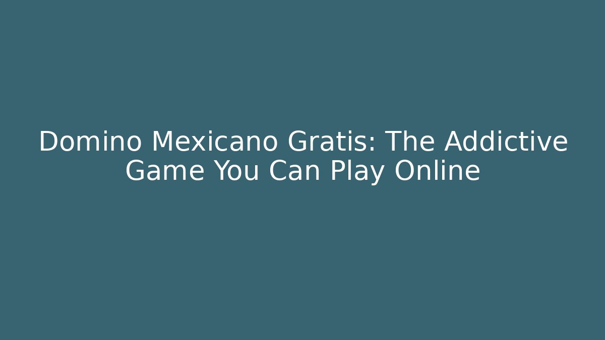Dominó Mexicano Gratis: The Addictive Game You Can Play Online