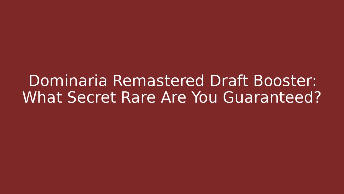 Dominaria Remastered Draft Booster: What Secret Rare Are You Guaranteed?
