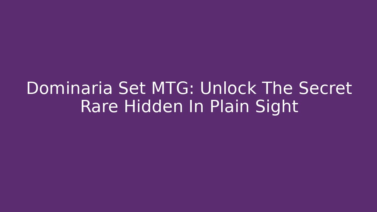 Dominaria Set MTG: Unlock The Secret Rare Hidden In Plain Sight