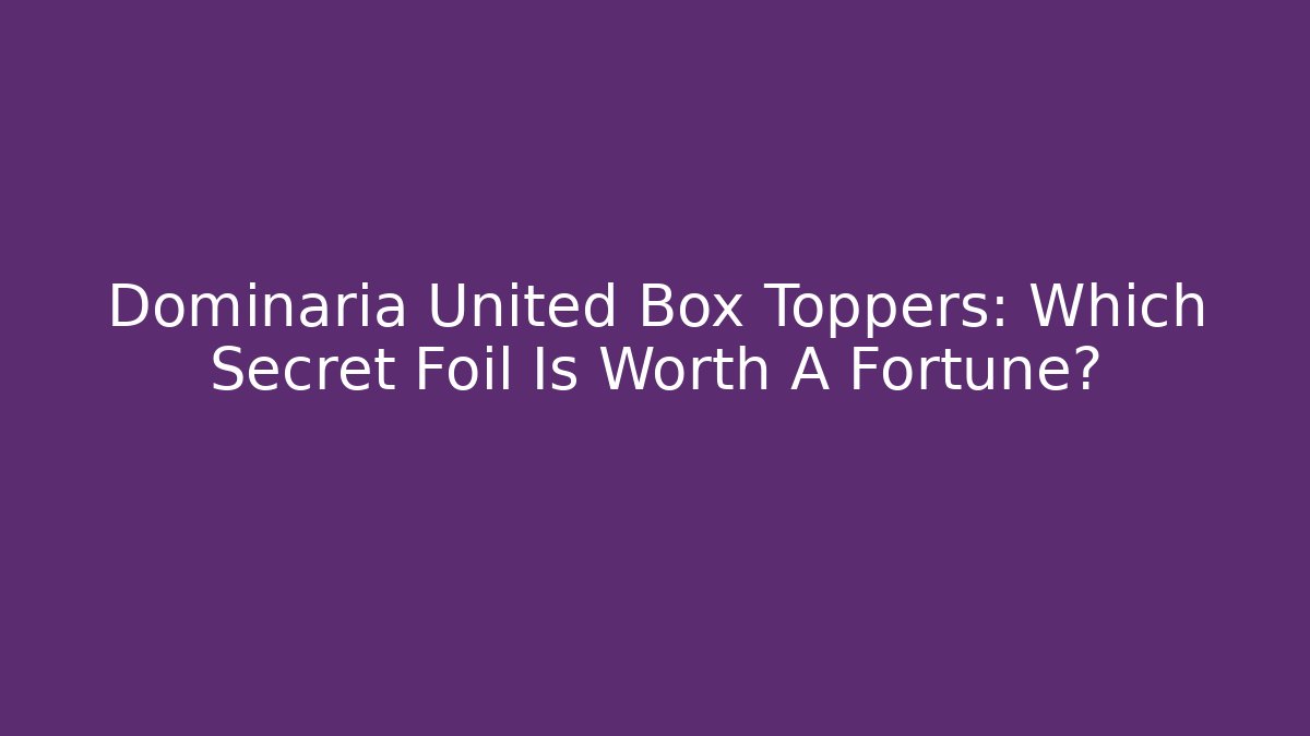 Dominaria United Box Toppers: Which Secret Foil Is Worth A Fortune?
