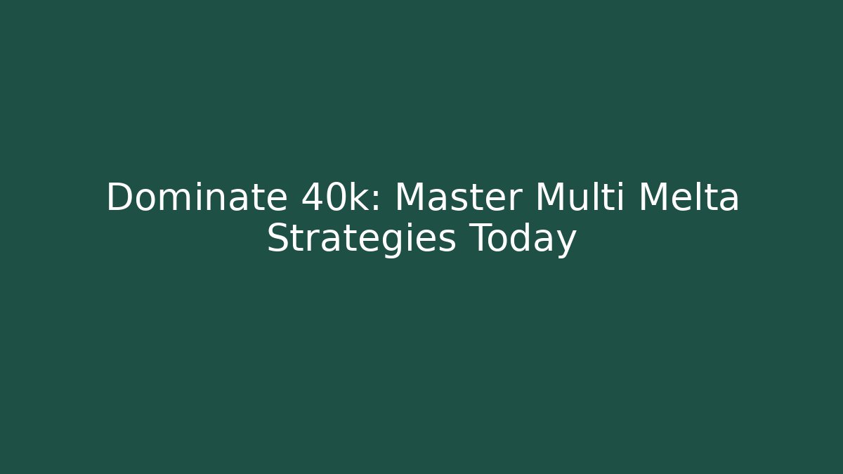Dominate 40k: Master Multi Melta Strategies Today