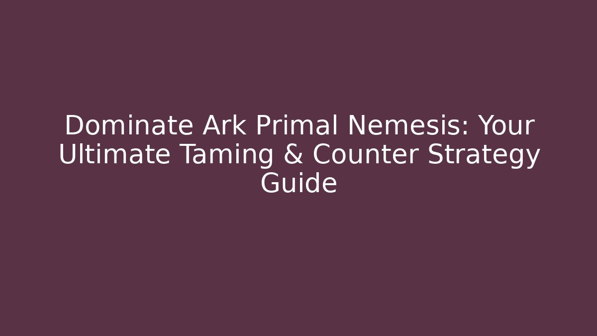 Dominate Ark Primal Nemesis: Your Ultimate Taming & Counter Strategy Guide