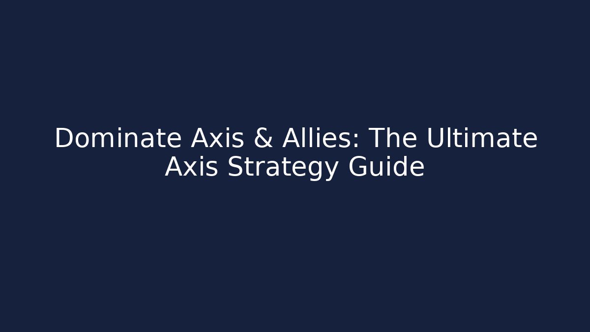 Dominate Axis & Allies: The Ultimate Axis Strategy Guide