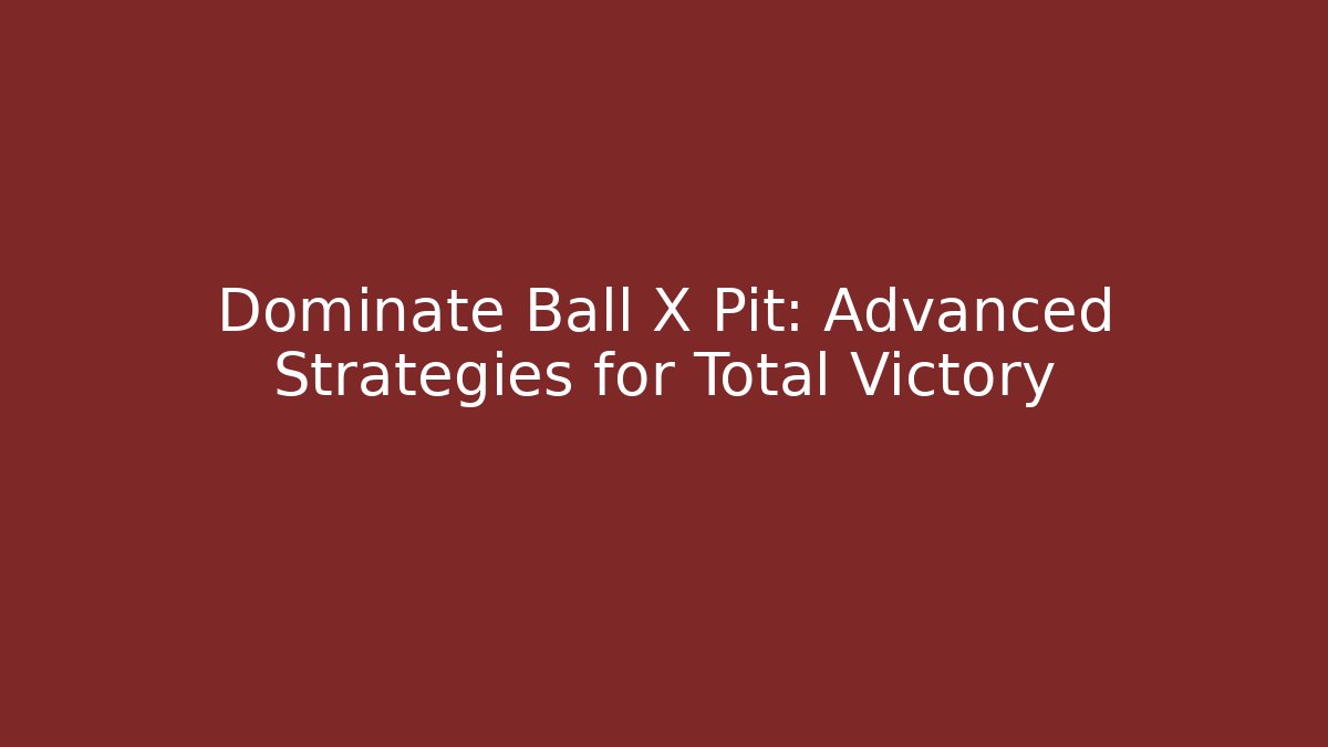 Dominate Ball X Pit: Advanced Strategies for Total Victory