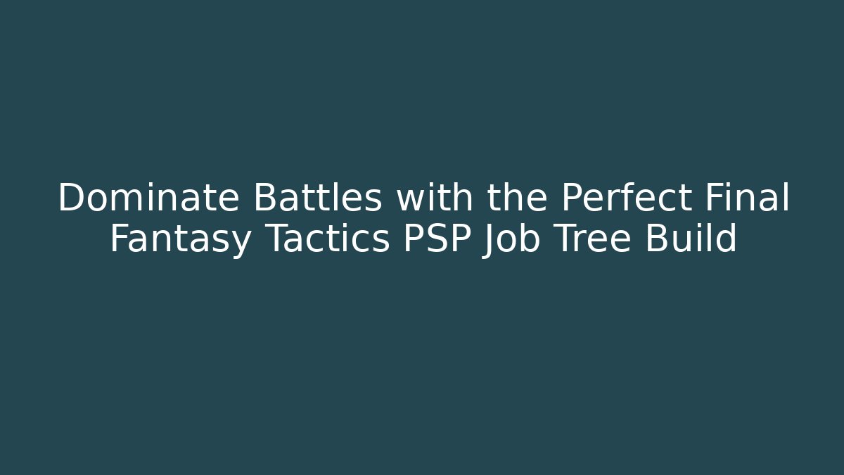 Dominate Battles with the Perfect Final Fantasy Tactics PSP Job Tree Build