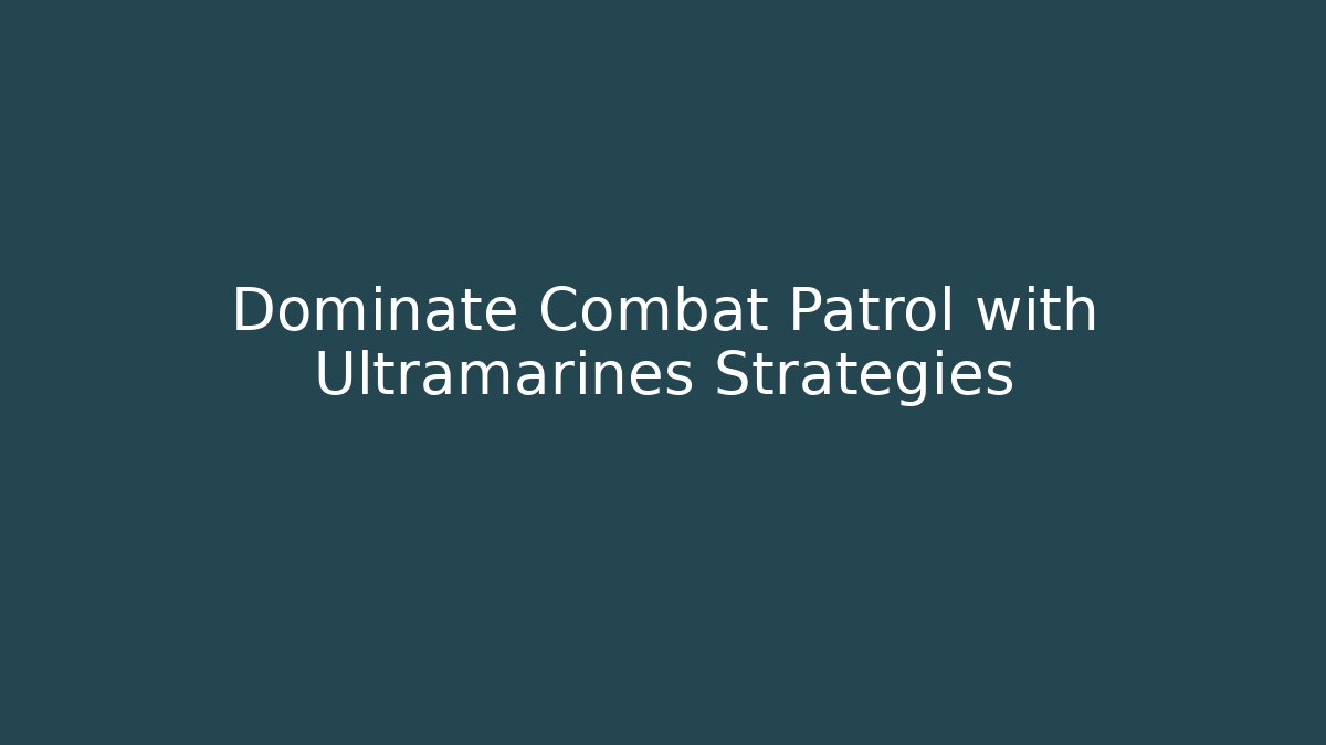 Dominate Combat Patrol with Ultramarines Strategies