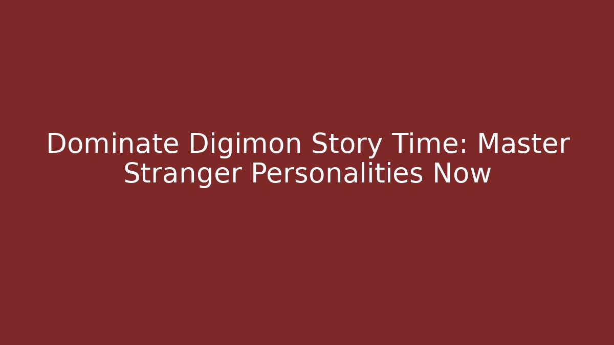 Dominate Digimon Story Time: Master Stranger Personalities Now
