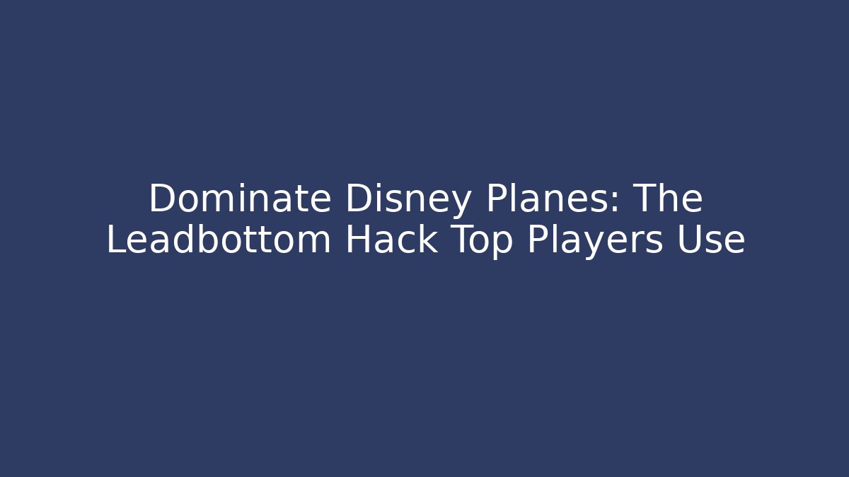Dominate Disney Planes: The Leadbottom Hack Top Players Use