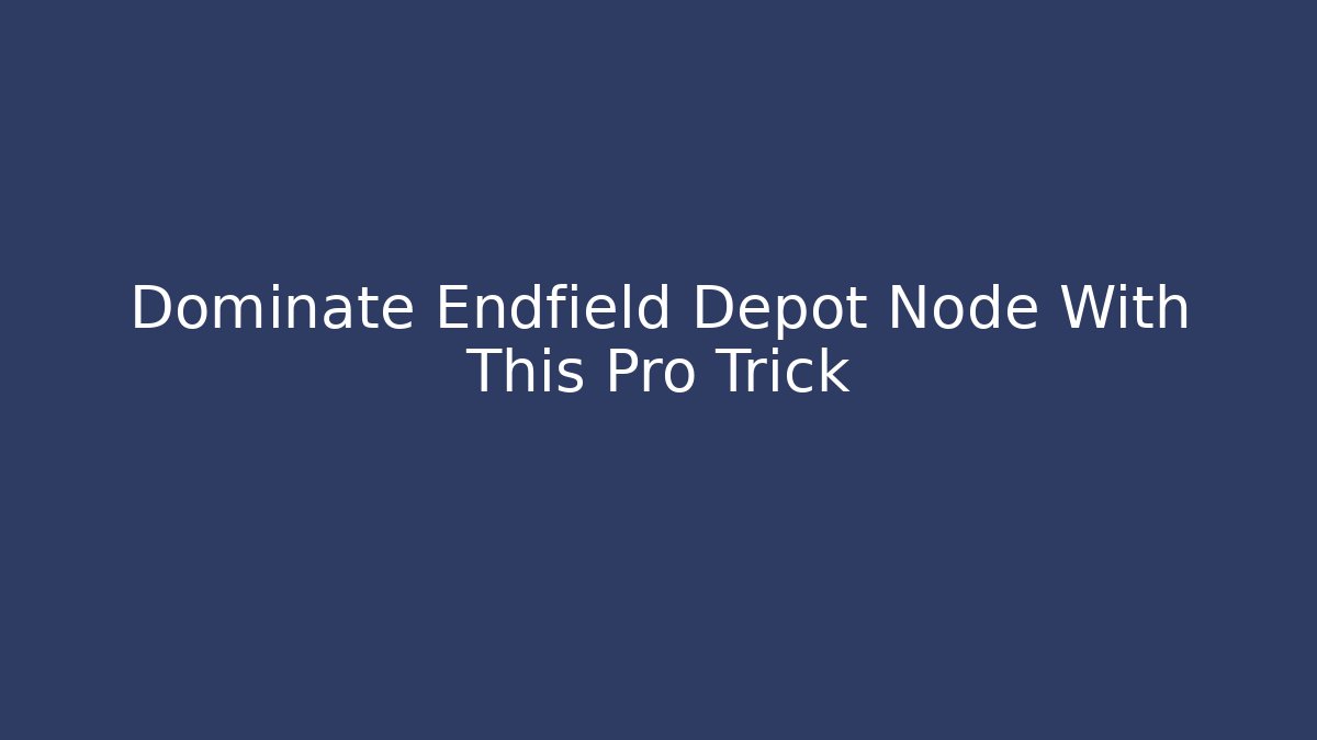 Dominate Endfield Depot Node With This Pro Trick
