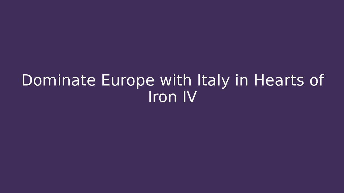 Dominate Europe with Italy in Hearts of Iron IV