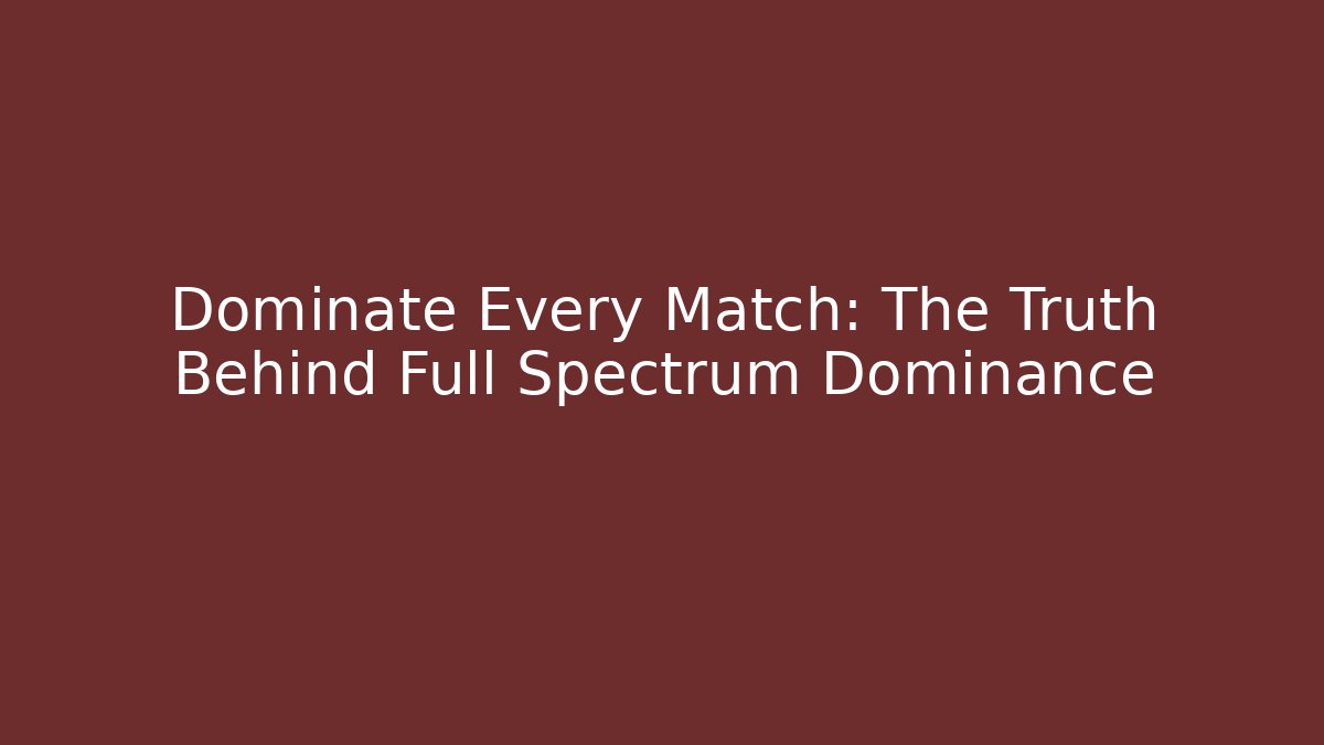 Dominate Every Match: The Truth Behind Full Spectrum Dominance