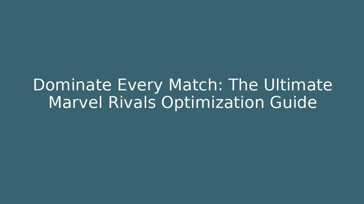 Dominate Every Match: The Ultimate Marvel Rivals Optimization Guide