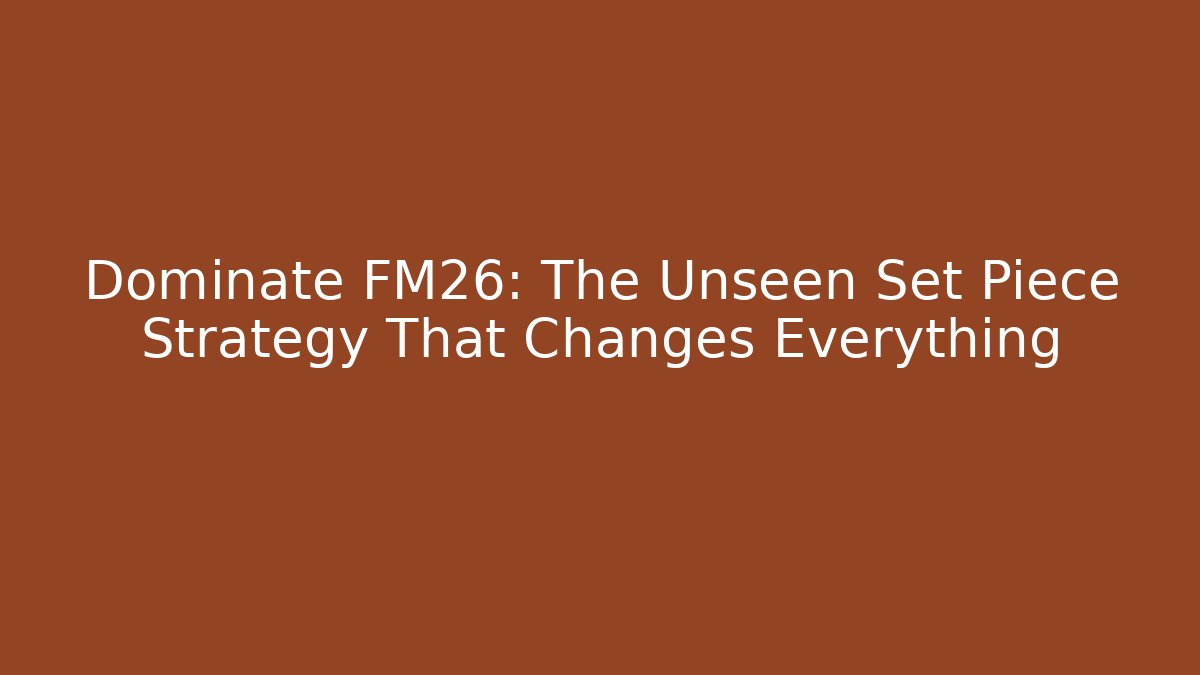 Dominate FM26: The Unseen Set Piece Strategy That Changes Everything