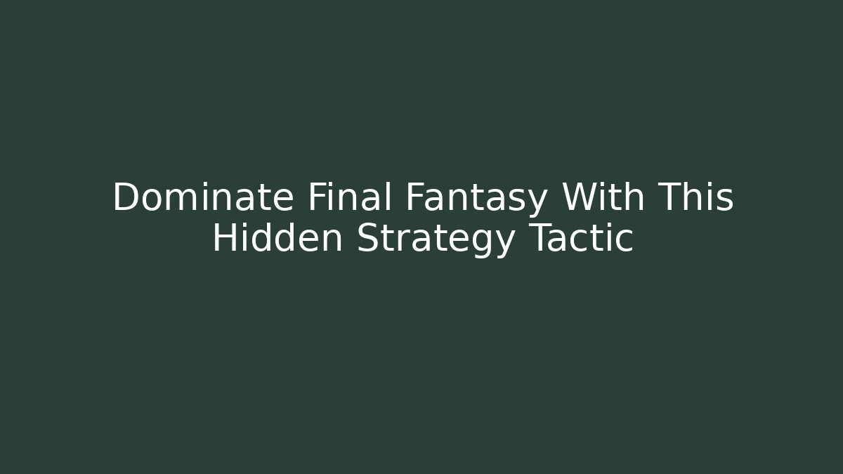 Dominate Final Fantasy With This Hidden Strategy Tactic