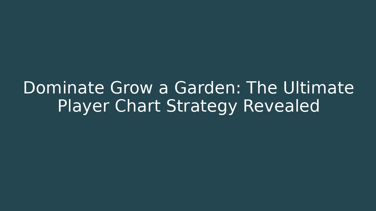 Dominate Grow a Garden: The Ultimate Player Chart Strategy Revealed