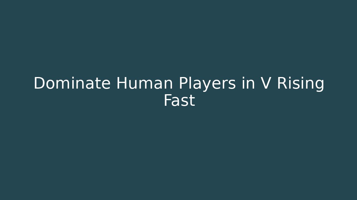 Dominate Human Players in V Rising Fast