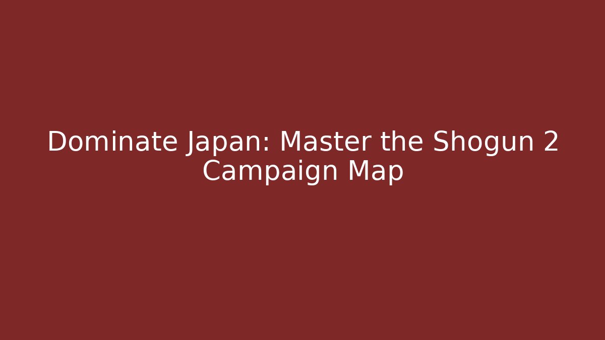 Dominate Japan: Master the Shogun 2 Campaign Map - Critter Realm