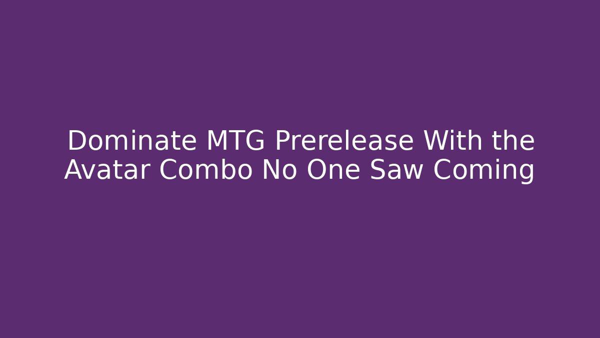 Dominate MTG Prerelease With the Avatar Combo No One Saw Coming