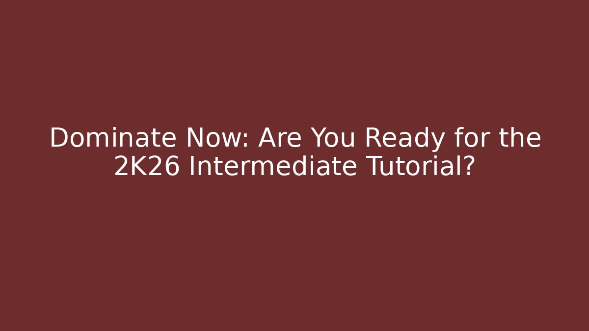 Dominate Now: Are You Ready for the 2K26 Intermediate Tutorial?