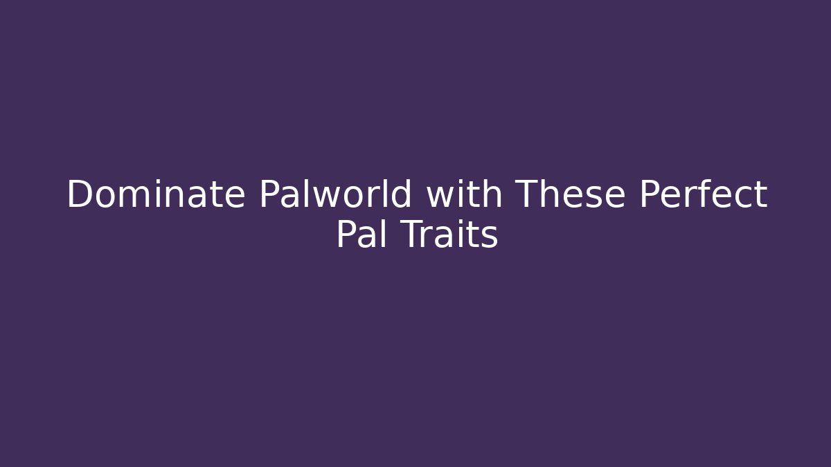 Dominate Palworld with These Perfect Pal Traits - Critter Realm