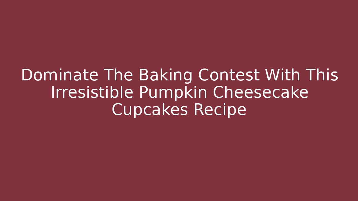 Dominate The Baking Contest With This Irresistible Pumpkin Cheesecake Cupcakes Recipe