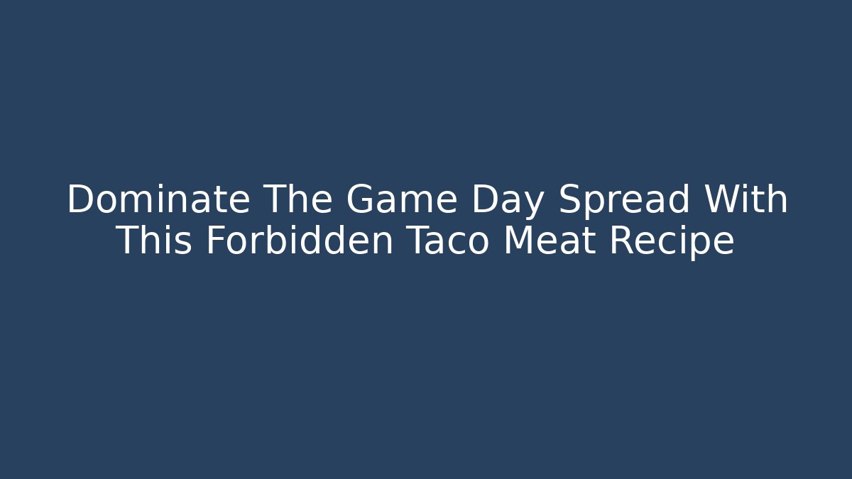 Dominate The Game Day Spread With This Forbidden Taco Meat Recipe