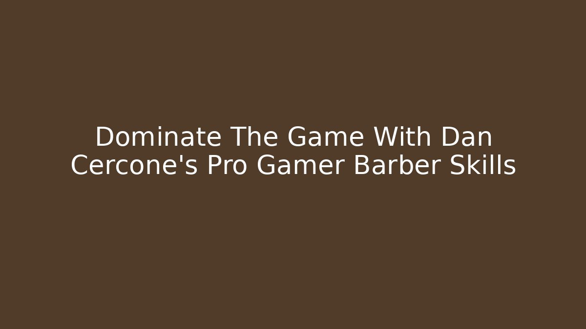 Dominate The Game With Dan Cercone's Pro Gamer Barber Skills