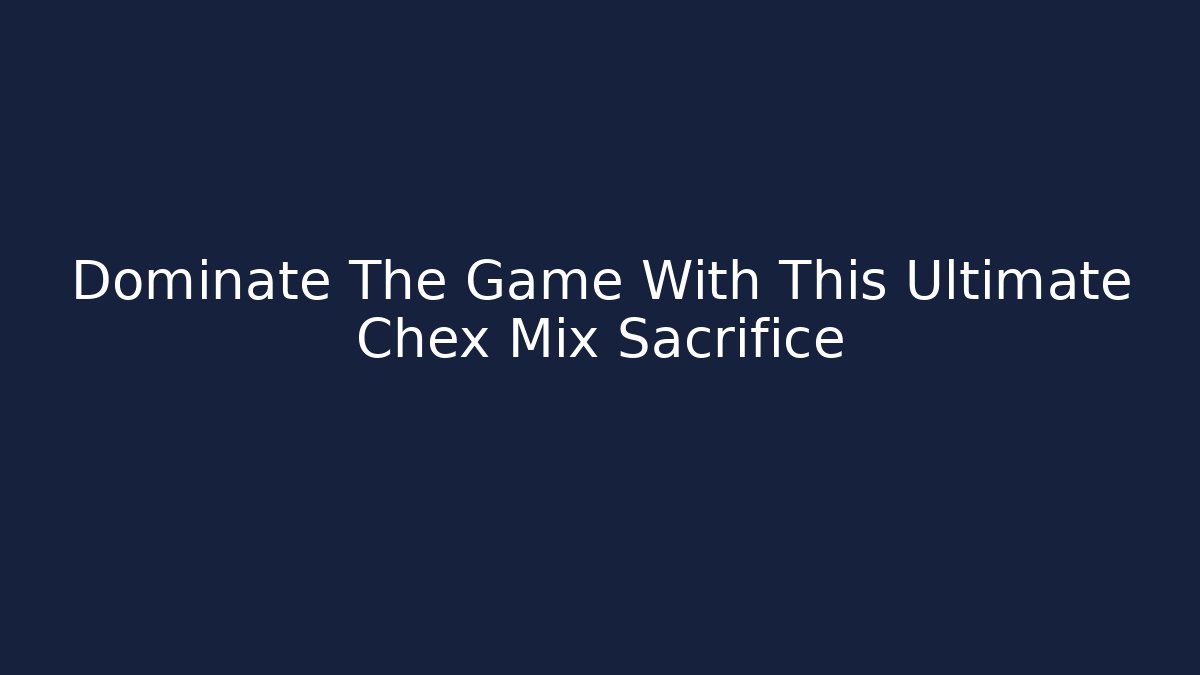 Dominate The Game With This Ultimate Chex Mix Sacrifice
