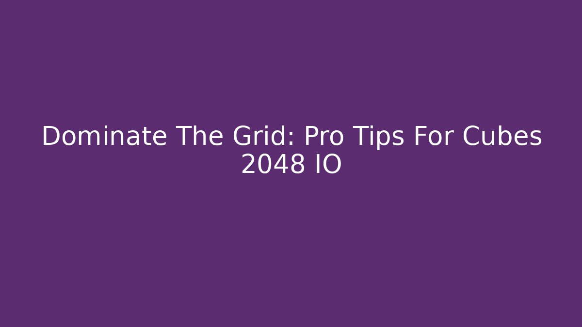 Dominate The Grid: Pro Tips For Cubes 2048 IO