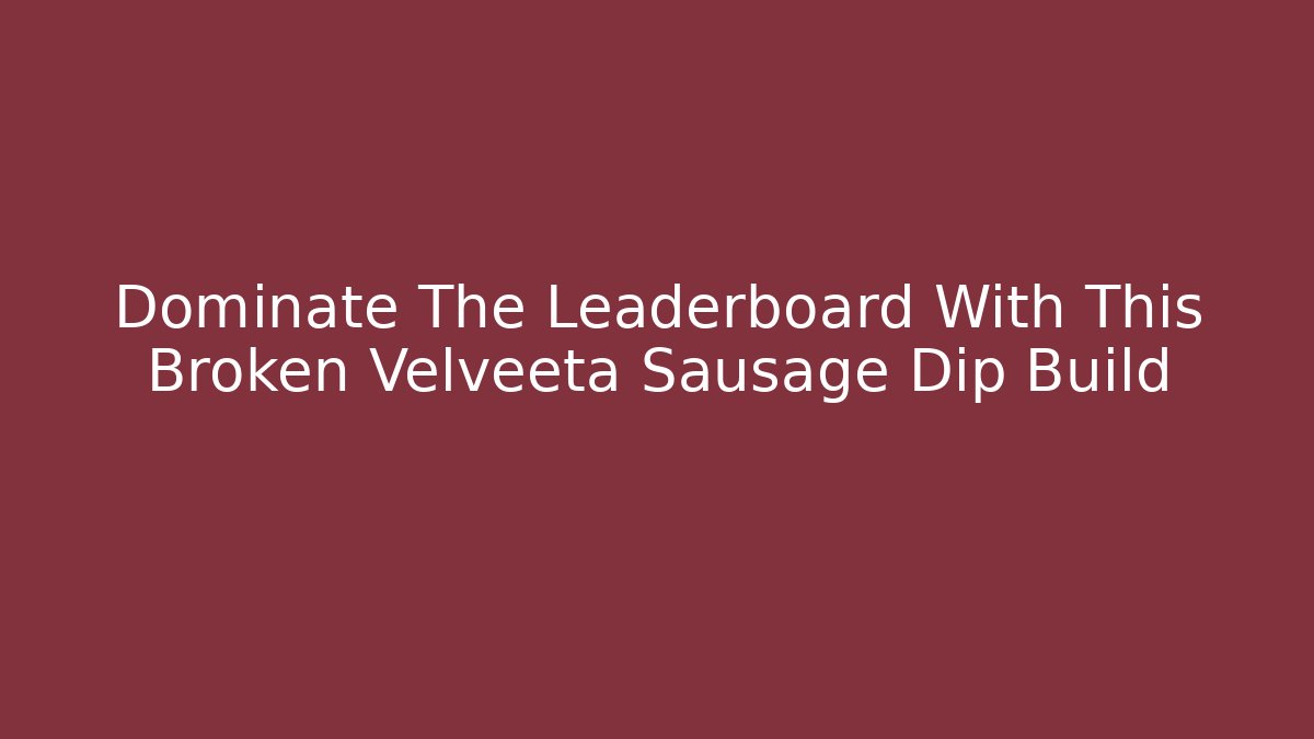 Dominate The Leaderboard With This Broken Velveeta Sausage Dip Build