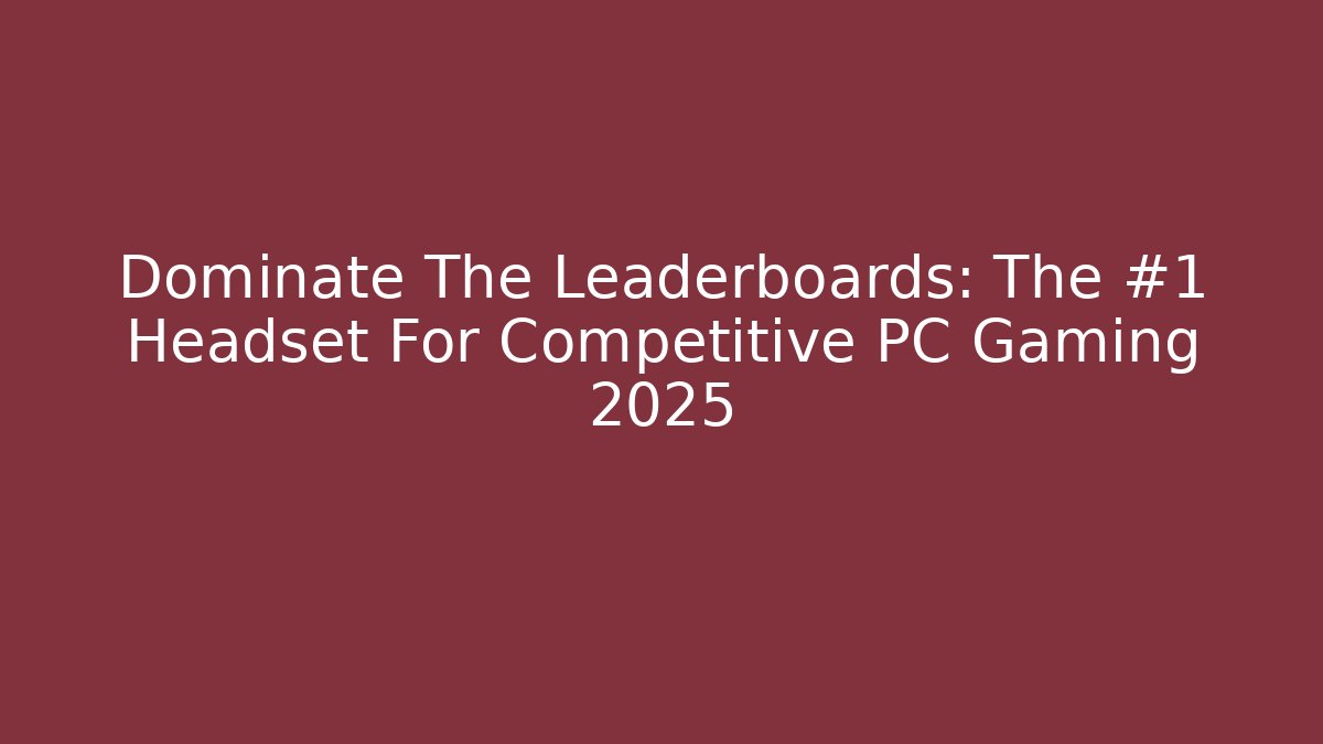 Dominate The Leaderboards: The #1 Headset For Competitive PC Gaming 2025 - Critter Realm