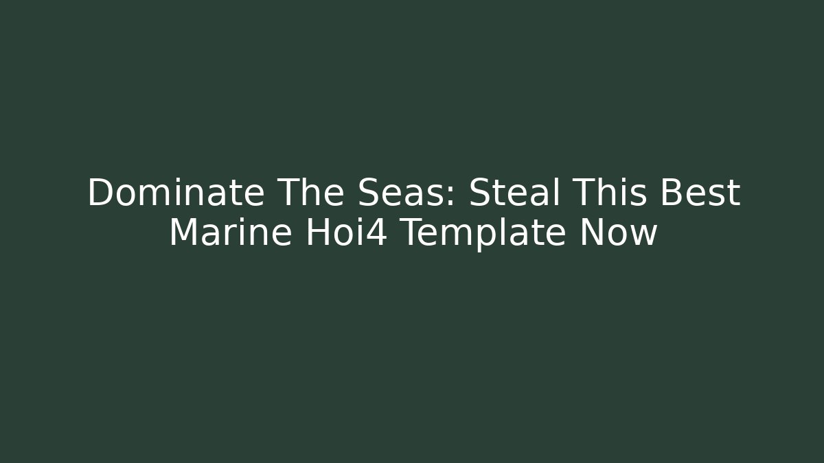 Dominate The Seas: Steal This Best Marine Hoi4 Template Now
