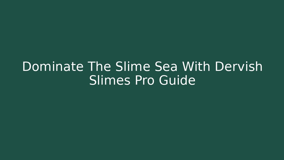 Dominate The Slime Sea With Dervish Slimes Pro Guide