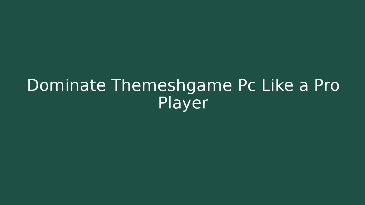 Dominate Themeshgame Pc Like a Pro Player