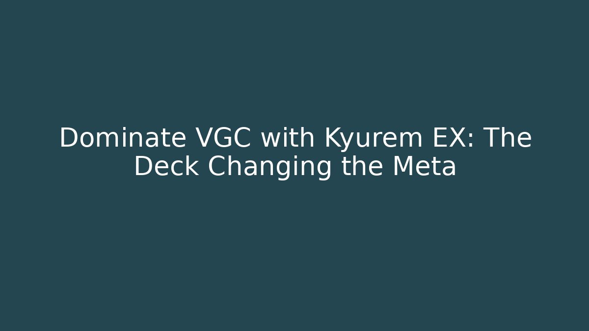 Dominate VGC with Kyurem EX: The Deck Changing the Meta