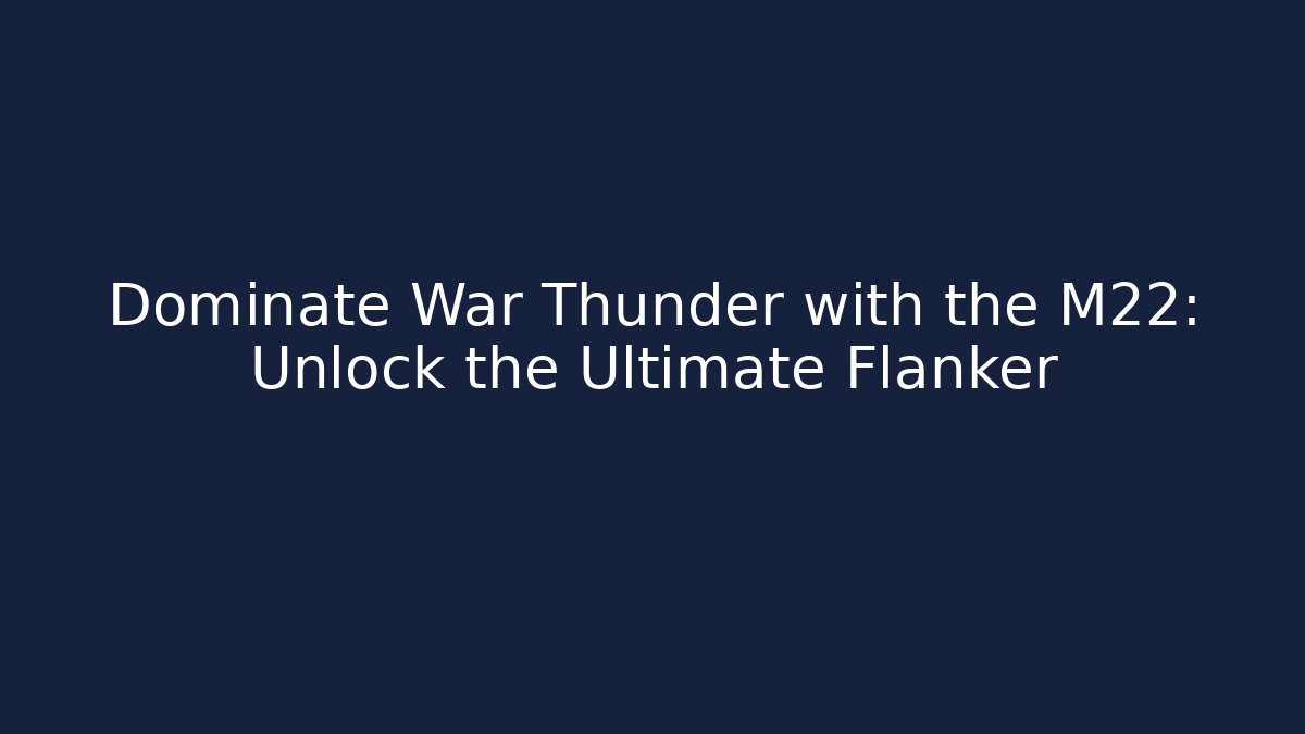 Dominate War Thunder with the M22: Unlock the Ultimate Flanker