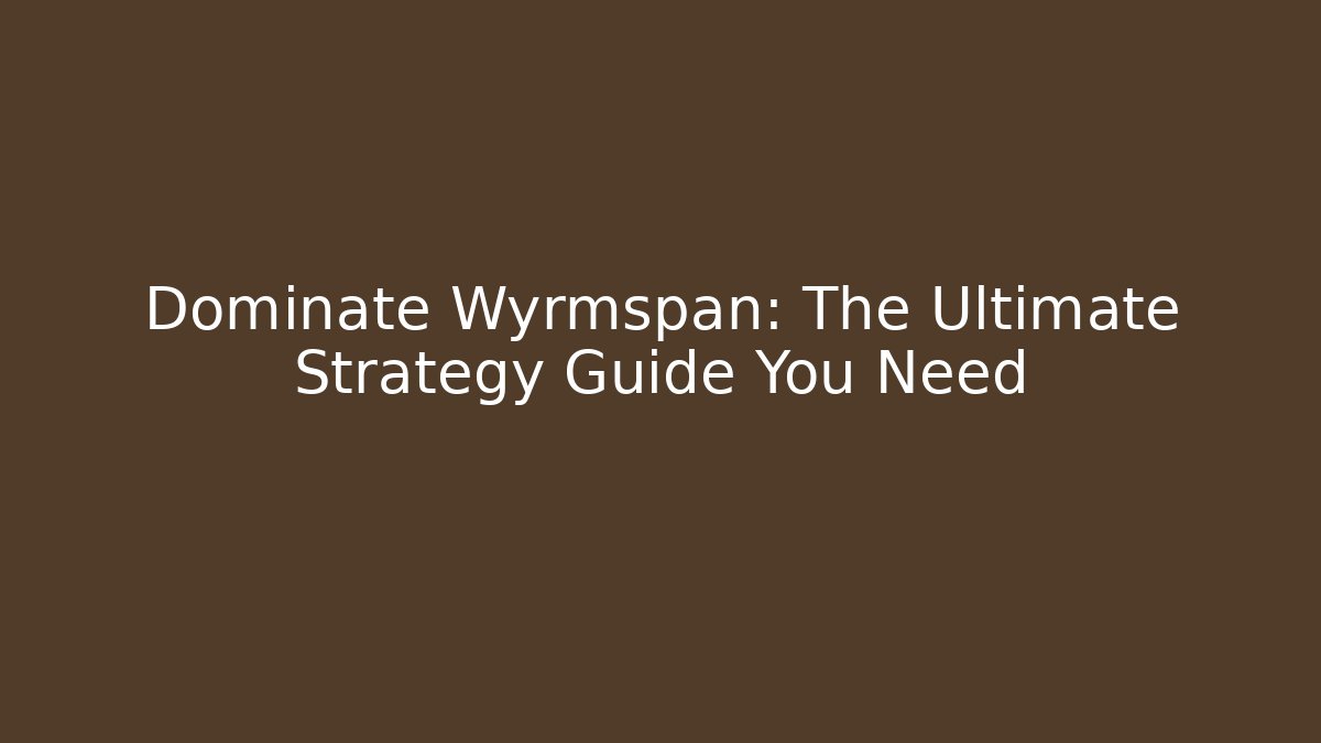 Dominate Wyrmspan: The Ultimate Strategy Guide You Need
