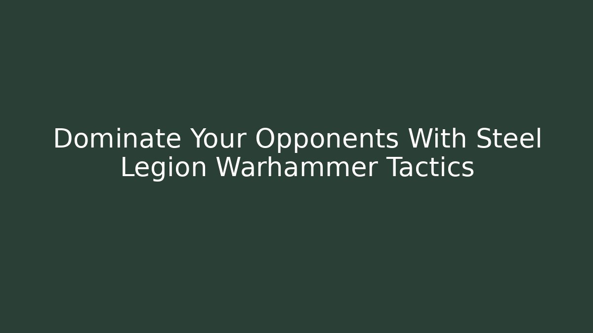 Dominate Your Opponents With Steel Legion Warhammer Tactics
