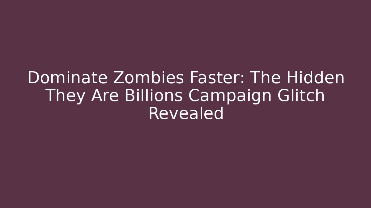 Dominate Zombies Faster: The Hidden They Are Billions Campaign Glitch Revealed